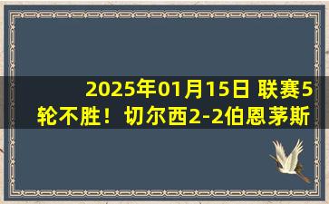 2025年01月15日 联赛5轮不胜！切尔西2-2伯恩茅斯 詹姆斯任意球绝平凯塞多送点